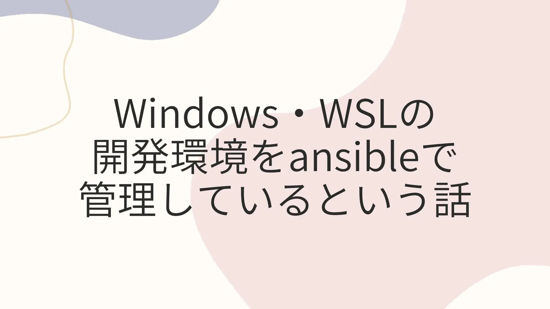 Thumbnail of Windows・WSLの開発環境をansibleで管理しているという話