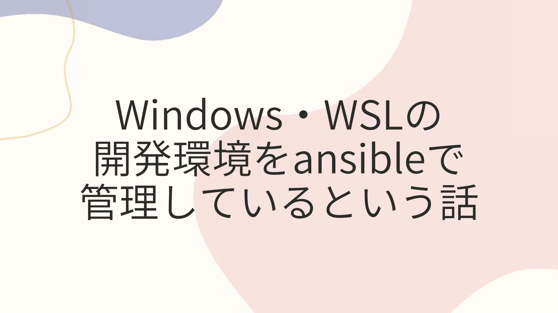 Cover image of Windows・WSLの開発環境をansibleで管理しているという話
