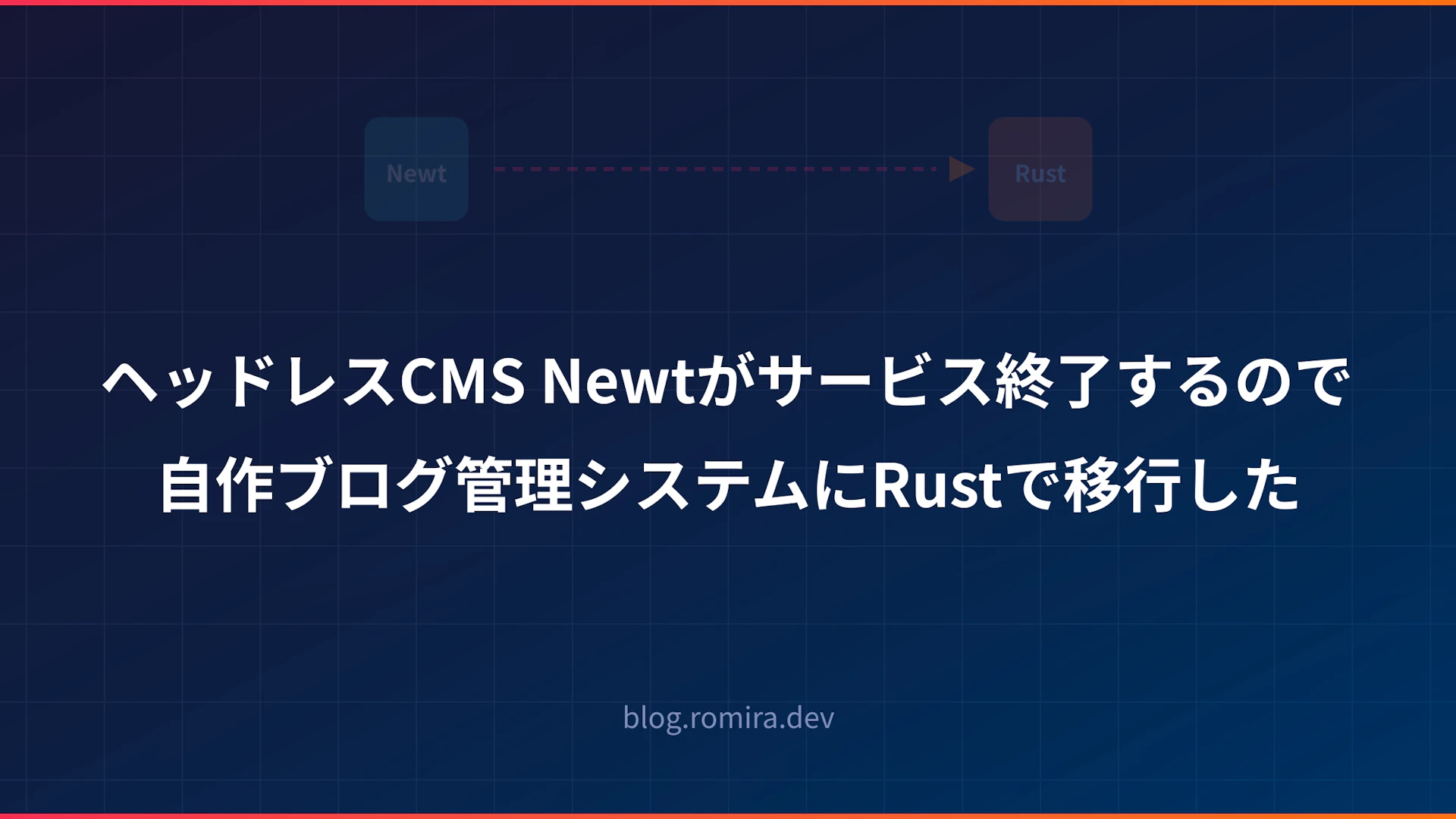 Cover image of ヘッドレスCMS Newtがサービス終了するので自作ブログ管理システムにRustで移行した